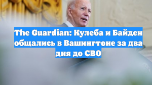 The Guardian: Кулеба и Байден общались в Вашингтоне за два дня до СВО