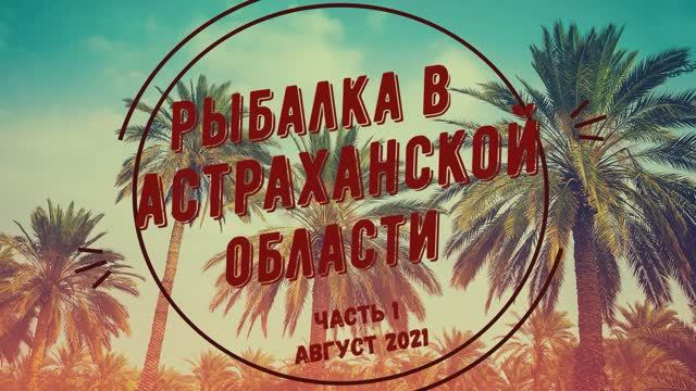 РЫБАЛКА И ОТДЫХ В АСТРАХАНСКОЙ ОБЛАСТИ 2021 часть 1 смотреть онлайн