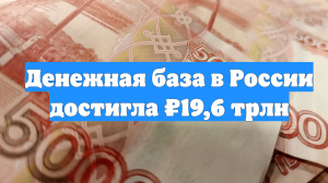 Денежная база в России достигла ₽19,6 трлн