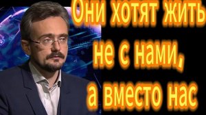 Они хотят жить не с нами, а вместо нас
