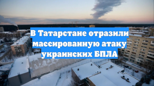 В Татарстане отразили массированную атаку украинских БПЛА