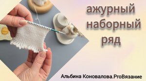 Ажурный, красивый наборный ряд спицами. Очень красиво смотрится для разных вариантов одежды