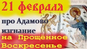 22 Февраля Прощёное воскресенье и Воспоминание Адамова изгнания. Церковный календарь