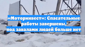 «Моторинвест»: Спасательные работы завершены, под завалами людей больше нет