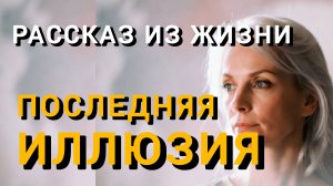 Истории из жизни|ПОСЛЕДНЯЯ ИЛЛЮЗИЯ|Аудио рассказы|Аудиокниги слушать онлайн|Жизненные истории
