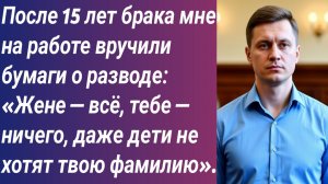 Истории для Вас/После 15 лет брака мне на работе вручили бумаги о разводе:«Жене—всё, тебе—ничего...