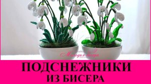 ПОДСНЕЖНИКИ из БИСЕРА - мастер класс