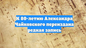 К 80-летию Александра Чайковского переиздана редкая запись