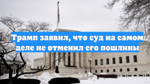 Трамп заявил, что суд на самом деле не отменил его пошлины