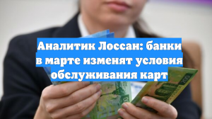 Аналитик Лоссан: банки в марте изменят условия обслуживания карт