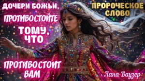 ПРОРОЧЕСКОЕ СЛОВО: «ДОЧЕРИ БОЖЬИ, ПРОТИВОСТОЙТЕ ТОМУ, ЧТО ПРОТИВОСТОИТ ВАМ. Лана Ваузер
