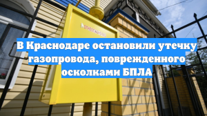 В Краснодаре остановили утечку газопровода, поврежденного осколками БПЛА