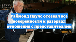 Раймонд Паулс отозвал все доверенности и разорвал отношения с представителями