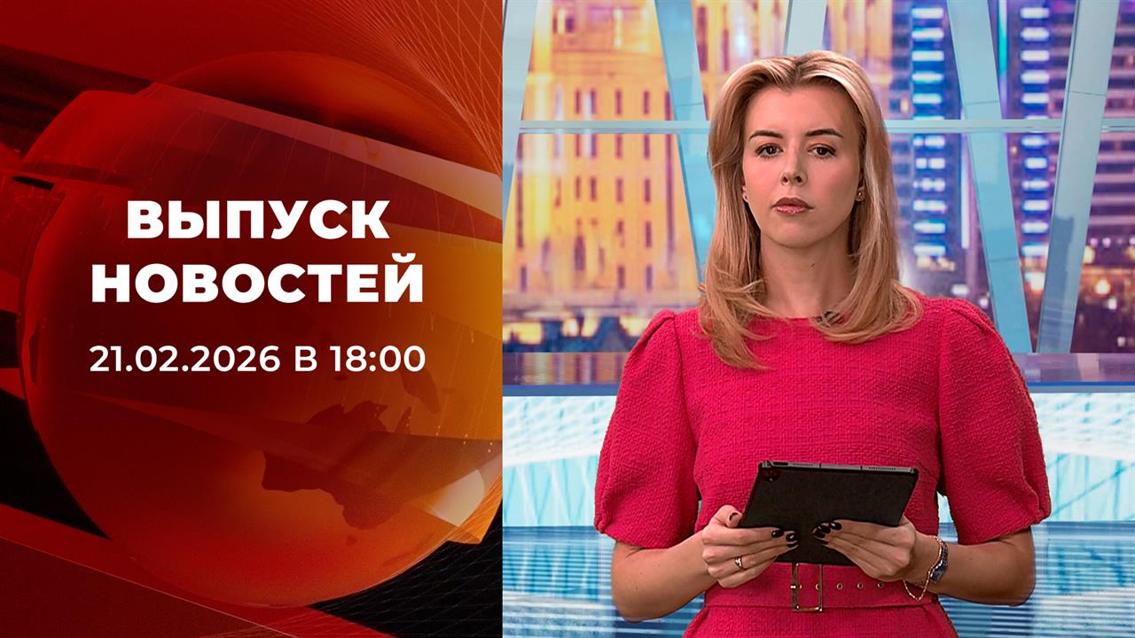 Выпуск новостей в 18:00 от 21.02.2026 смотреть онлайн