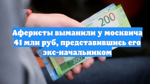 Аферисты выманили у москвича 41 млн руб, представившись его экс-начальником