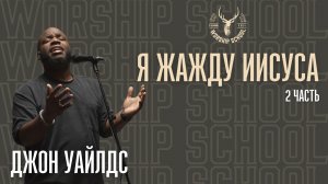 Джон Уайлдс "Я жажду Иисуса" / 2 часть / УРОКИ / WORSHIP SCHOOL 2024 / Краеугольный камень / НСК