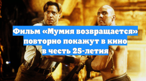 Фильм «Мумия возвращается» повторно покажут в кино в честь 25-летия