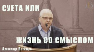 "Суета или жизнь со смыслом" - Александр Вотинцев | Проповедь