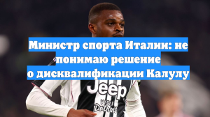 Министр спорта Италии: не понимаю решение о дисквалификации Калулу
