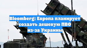 Bloomberg: Европа планирует создать дешевую ПВО из-за Украины