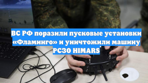 ВС РФ поразили пусковые установки «Фламинго» и уничтожили машину РСЗО HIMARS