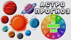 "АСТРОПРОГНОЗ на 22 ФЕВРАЛЯ 2026 года"!!!