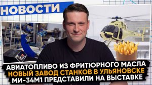 НОВОСТИ ПРОМЫШЛЕННОСТИ: Новое топливо из фритюра; Легкий вертолет от Ми; S7 покупает 100 Ту-214.