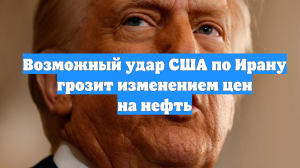 Возможный удар США по Ирану грозит изменением цен на нефть