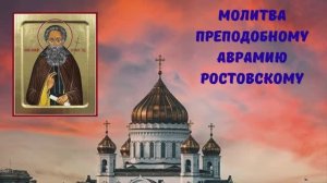 МОЛИТВА ПРЕПОДОБНОМУ АВРАМИЮ РОСТОВСКОМУ