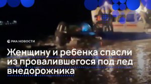 Женщину и ребенка спасли из провалившегося под лед внедорожника