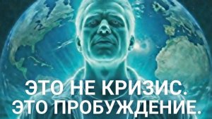 ЭТО НЕ КРИЗИС. ЭТО ПРОБУЖДЕНИЕ.