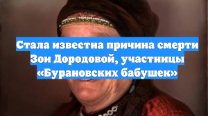 Стала известна причина смерти Зои Дородовой, участницы «Бурановских бабушек»