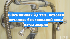 В Осинниках 2,1 тыс. человек остались без холодной воды из-за аварии