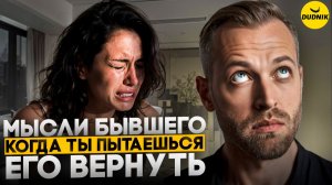 Мысли твоего Бывшего Когда ты Пытаешься его Вернуть!