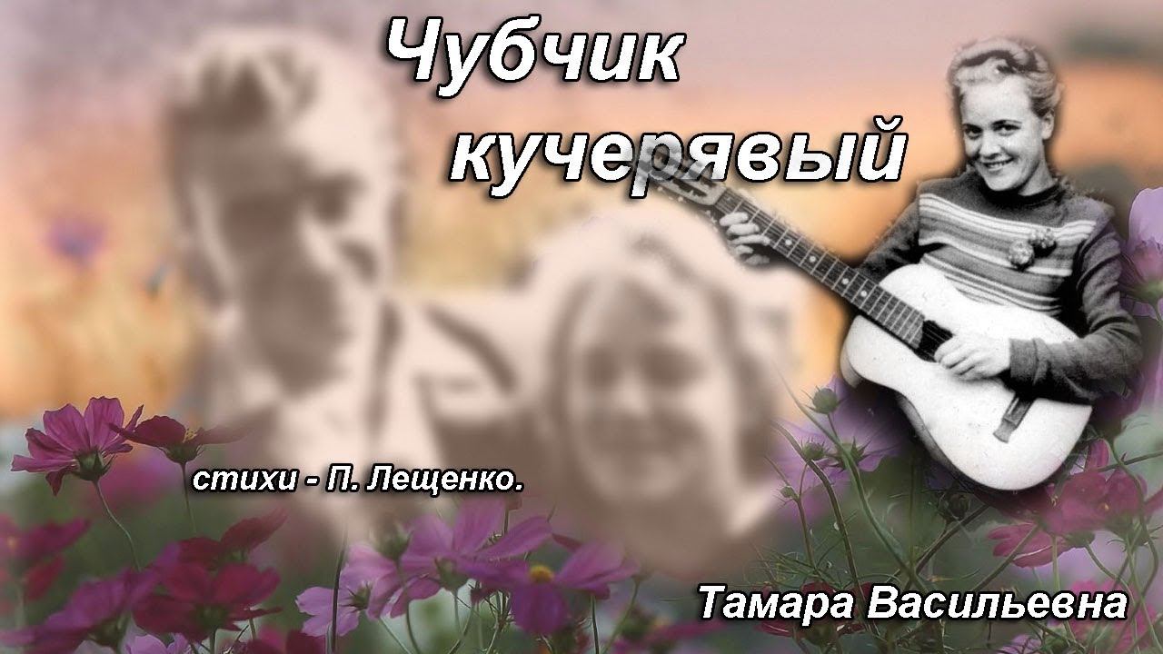 Волкова Тамара Васильевна - Чубчик кучерявый, ст. П.Лещенко.