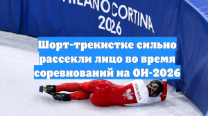 Шорт-трекистке сильно рассекли лицо во время соревнований на ОИ-2026