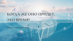 Когда придет это время? / Людмила Румянцева