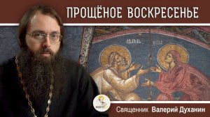 ПРОЩЕНОЕ ВОСКРЕСЕНЬЕ. Священник Валерий Духанин