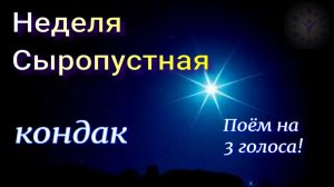 Неделя Сыропустная. Кондак разучиваем и поём на 3 голоса.