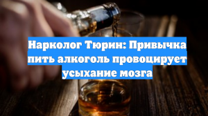 Нарколог Тюрин: Привычка пить алкоголь провоцирует усыхание мозга