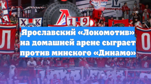 Ярославский «Локомотив» на домашней арене сыграет против минского «Динамо»