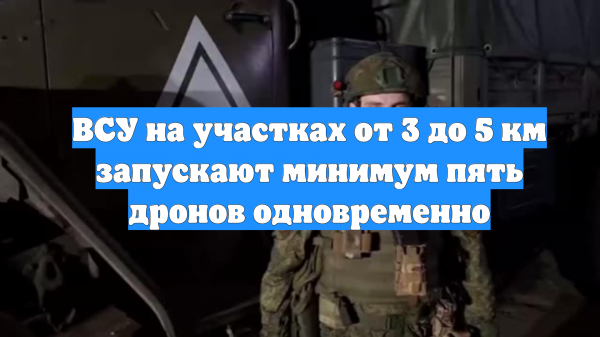 ВСУ на участках от 3 до 5 км запускают минимум пять дронов одновременно