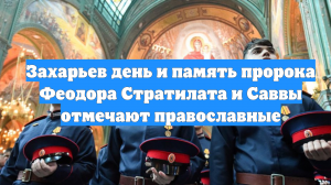 Захарьев день и память пророка Феодора Стратилата и Саввы отмечают православные