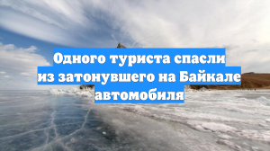 Одного туриста спасли из затонувшего на Байкале автомобиля
