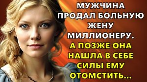 Жизненные истории | Мужчина продал больную жену Миллионеру. А позже Она нашла| Истории из жизни