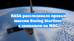 NASA расследовало провал миссии Boeing Starliner с экипажем на МКС