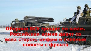 Оборона ВСУ трещит по швам. Российская армия давит со всех сторон: цифры и главные новости с фронта