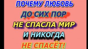 Почему любовь до сих пор не спасла мир и никогда не спасёт!