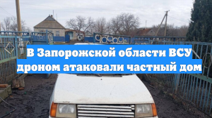 В Запорожской области ВСУ дроном атаковали частный дом