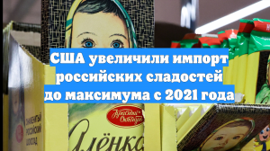 США увеличили импорт российских сладостей до максимума с 2021 года